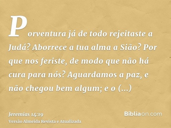 Porventura já de todo rejeitaste a Judá? Aborrece a tua alma a Sião? Por que nos feriste, de modo que não há cura para nós? Aguardamos a paz, e não chegou bem a