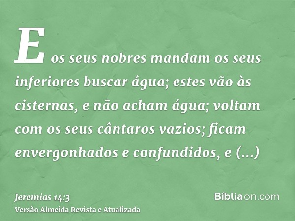 E os seus nobres mandam os seus inferiores buscar água; estes vão às cisternas, e não acham água; voltam com os seus cântaros vazios; ficam envergonhados e conf