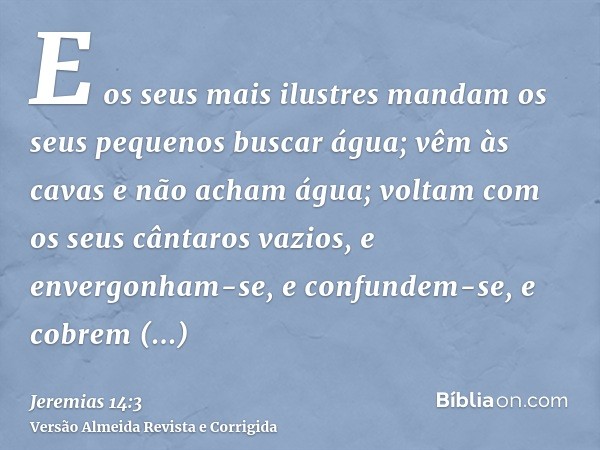 E os seus mais ilustres mandam os seus pequenos buscar água; vêm às cavas e não acham água; voltam com os seus cântaros vazios, e envergonham-se, e confundem-se