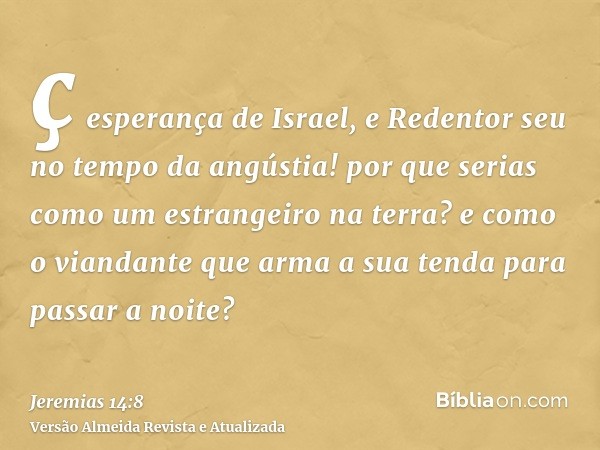 ç esperança de Israel, e Redentor seu no tempo da angústia! por que serias como um estrangeiro na terra? e como o viandante que arma a sua tenda para passar a n