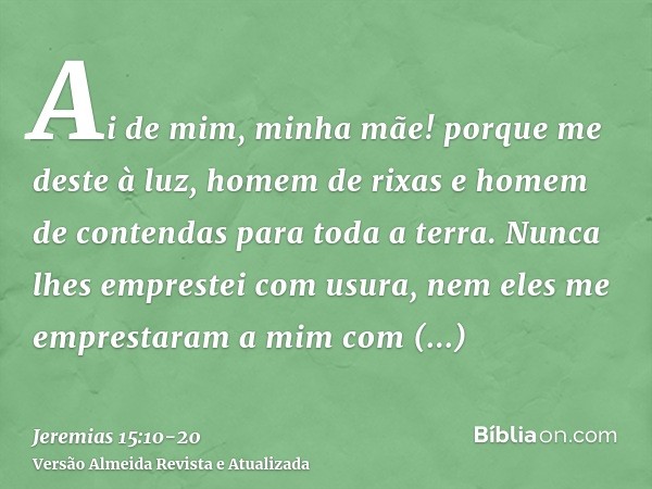 Ai de mim, minha mãe! porque me deste à luz, homem de rixas e homem de contendas para toda a terra. Nunca lhes emprestei com usura, nem eles me emprestaram a mi