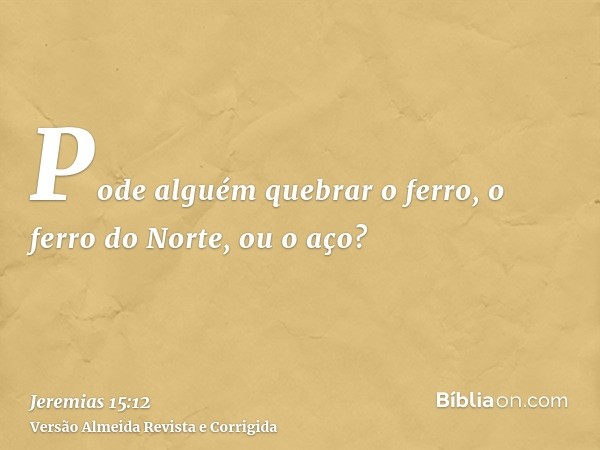 Pode alguém quebrar o ferro, o ferro do Norte, ou o aço?