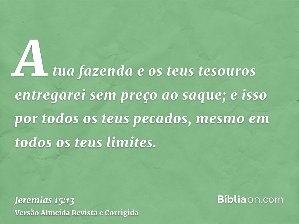 A tua fazenda e os teus tesouros entregarei sem preço ao saque; e isso por todos os teus pecados, mesmo em todos os teus limites.
