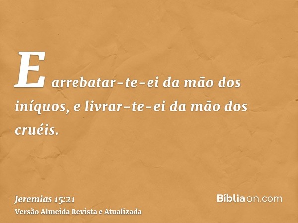 E arrebatar-te-ei da mão dos iníquos, e livrar-te-ei da mão dos cruéis.