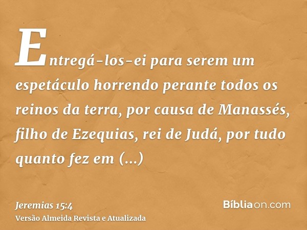 Entregá-los-ei para serem um espetáculo horrendo perante todos os reinos da terra, por causa de Manassés, filho de Ezequias, rei de Judá, por tudo quanto fez em