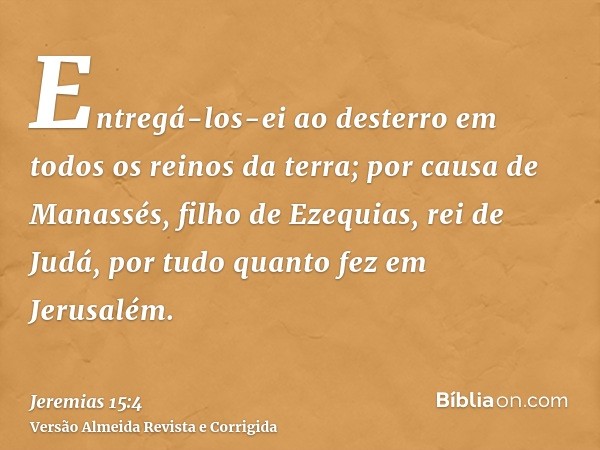 Entregá-los-ei ao desterro em todos os reinos da terra; por causa de Manassés, filho de Ezequias, rei de Judá, por tudo quanto fez em Jerusalém.