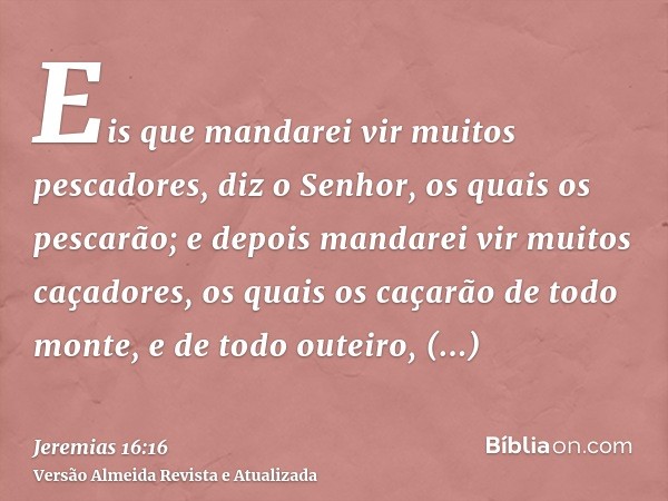 Eis que mandarei vir muitos pescadores, diz o Senhor, os quais os pescarão; e depois mandarei vir muitos caçadores, os quais os caçarão de todo monte, e de todo