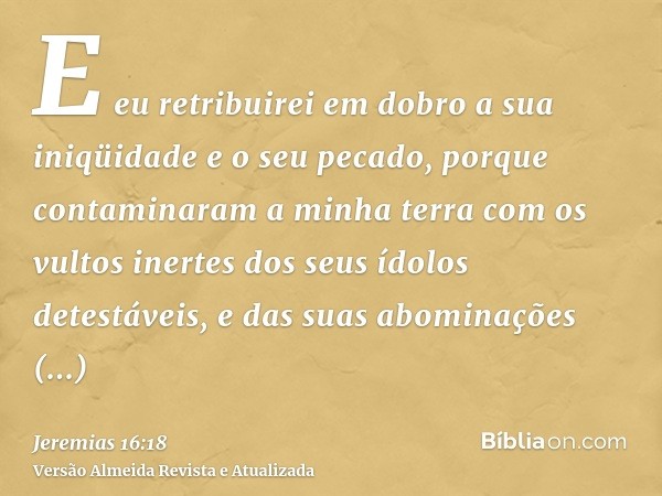 E eu retribuirei em dobro a sua iniqüidade e o seu pecado, porque contaminaram a minha terra com os vultos inertes dos seus ídolos detestáveis, e das suas abomi