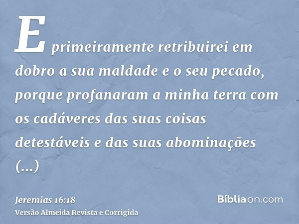 E primeiramente retribuirei em dobro a sua maldade e o seu pecado, porque profanaram a minha terra com os cadáveres das suas coisas detestáveis e das suas abomi
