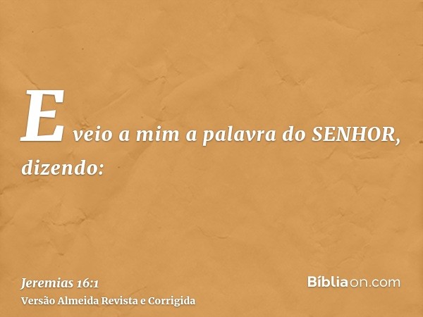 E veio a mim a palavra do SENHOR, dizendo: