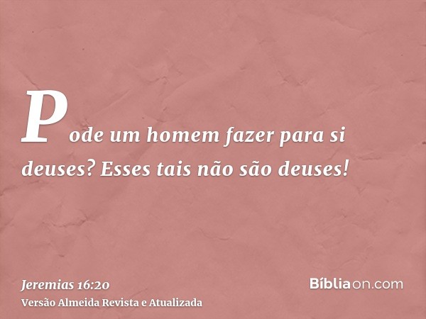 Pode um homem fazer para si deuses? Esses tais não são deuses!