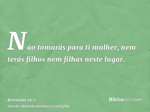 Não tomarás para ti mulher, nem terás filhos nem filhas neste lugar.