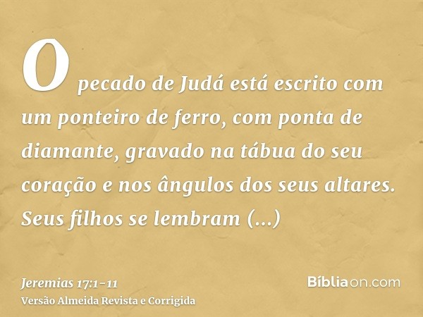 O pecado de Judá está escrito com um ponteiro de ferro, com ponta de diamante, gravado na tábua do seu coração e nos ângulos dos seus altares.Seus filhos se lem