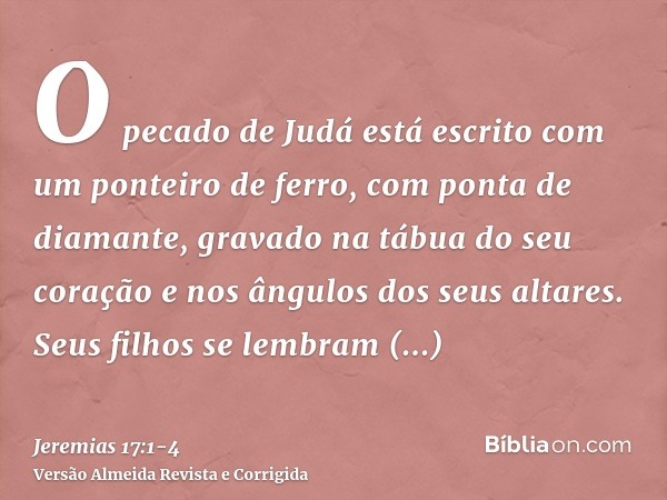 O pecado de Judá está escrito com um ponteiro de ferro, com ponta de diamante, gravado na tábua do seu coração e nos ângulos dos seus altares.Seus filhos se lem
