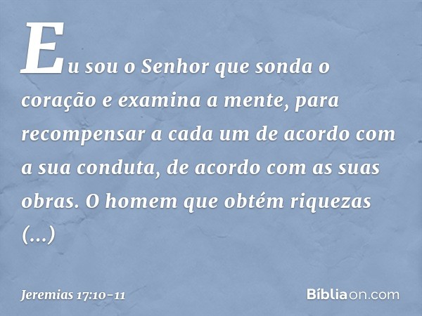 "Eu sou o Senhor
que sonda o coração
e examina a mente,
para recompensar a cada um
de acordo com a sua conduta,
de acordo com as suas obras." O homem que obtém