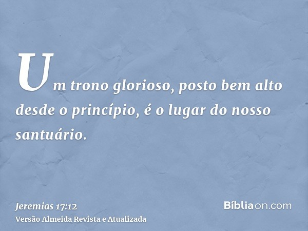 Um trono glorioso, posto bem alto desde o princípio, é o lugar do nosso santuário.