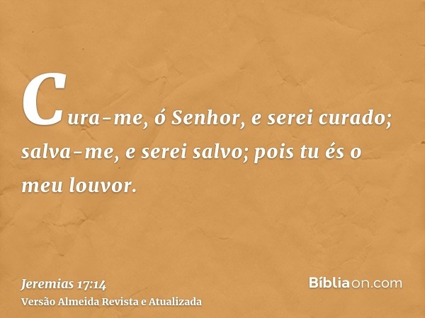 Cura-me, ó Senhor, e serei curado; salva-me, e serei salvo; pois tu és o meu louvor.