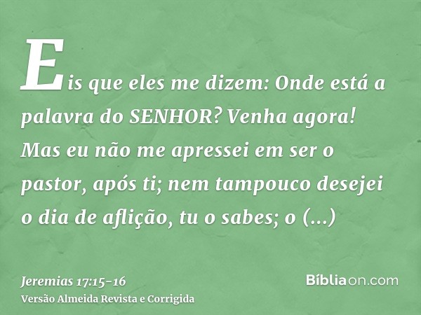 Eis que eles me dizem: Onde está a palavra do SENHOR? Venha agora!Mas eu não me apressei em ser o pastor, após ti; nem tampouco desejei o dia de aflição, tu o s