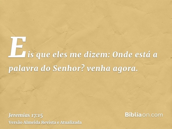 Eis que eles me dizem: Onde está a palavra do Senhor? venha agora.