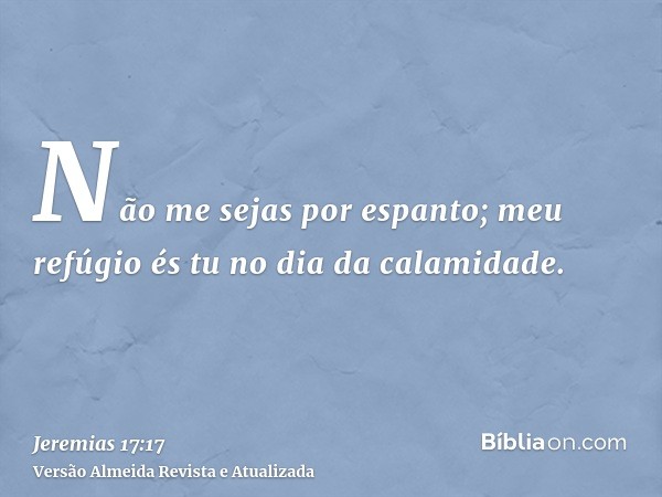 Não me sejas por espanto; meu refúgio és tu no dia da calamidade.