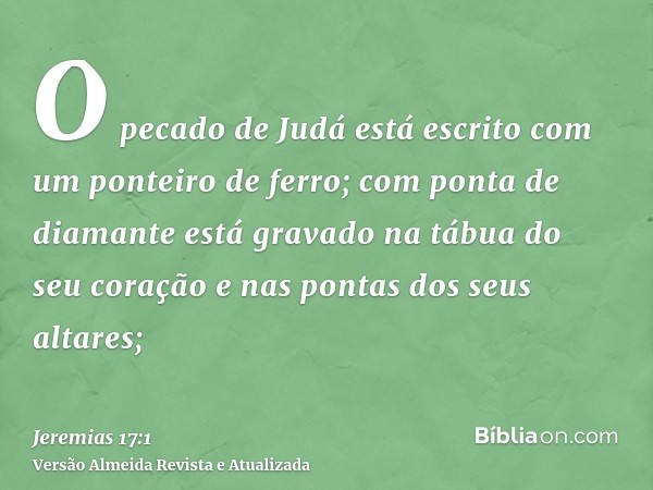 O pecado de Judá está escrito com um ponteiro de ferro; com ponta de diamante está gravado na tábua do seu coração e nas pontas dos seus altares;