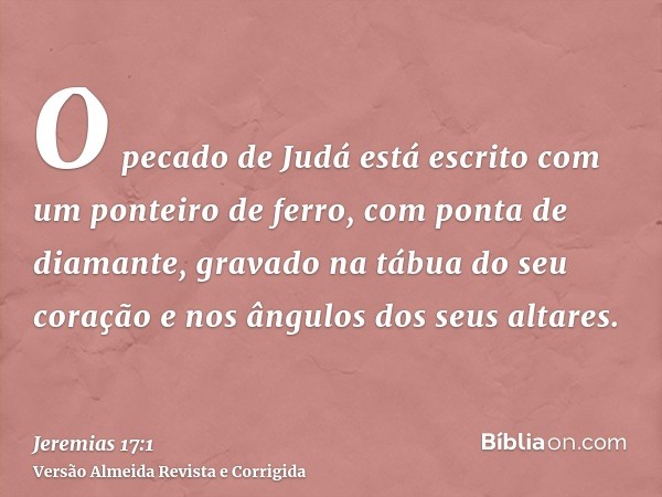 O pecado de Judá está escrito com um ponteiro de ferro, com ponta de diamante, gravado na tábua do seu coração e nos ângulos dos seus altares.