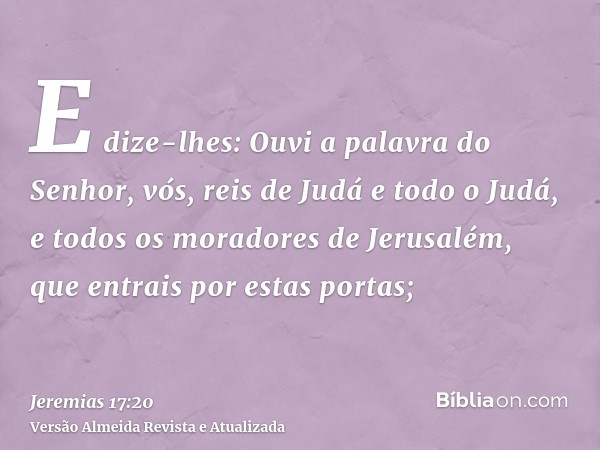 E dize-lhes: Ouvi a palavra do Senhor, vós, reis de Judá e todo o Judá, e todos os moradores de Jerusalém, que entrais por estas portas;