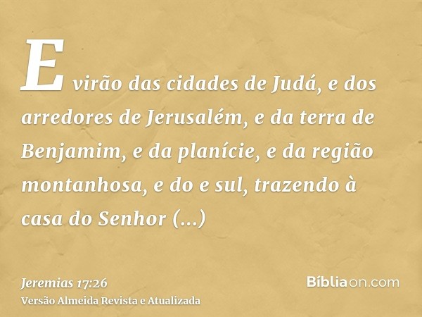 E virão das cidades de Judá, e dos arredores de Jerusalém, e da terra de Benjamim, e da planície, e da região montanhosa, e do e sul, trazendo à casa do Senhor 