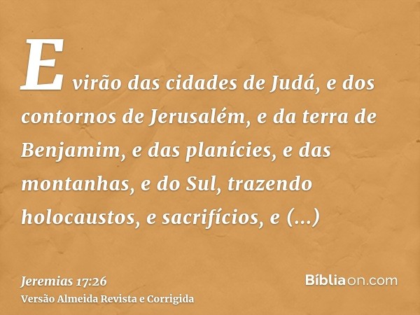 E virão das cidades de Judá, e dos contornos de Jerusalém, e da terra de Benjamim, e das planícies, e das montanhas, e do Sul, trazendo holocaustos, e sacrifíci