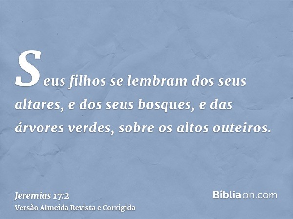 Seus filhos se lembram dos seus altares, e dos seus bosques, e das árvores verdes, sobre os altos outeiros.