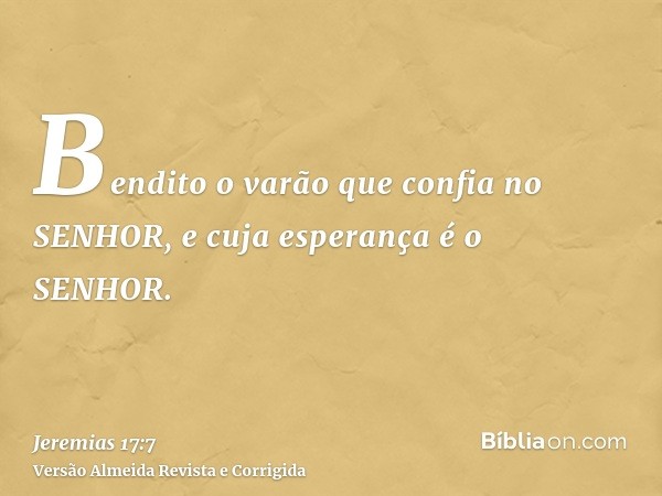 Bendito o varão que confia no SENHOR, e cuja esperança é o SENHOR.