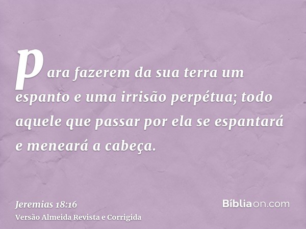para fazerem da sua terra um espanto e uma irrisão perpétua; todo aquele que passar por ela se espantará e meneará a cabeça.