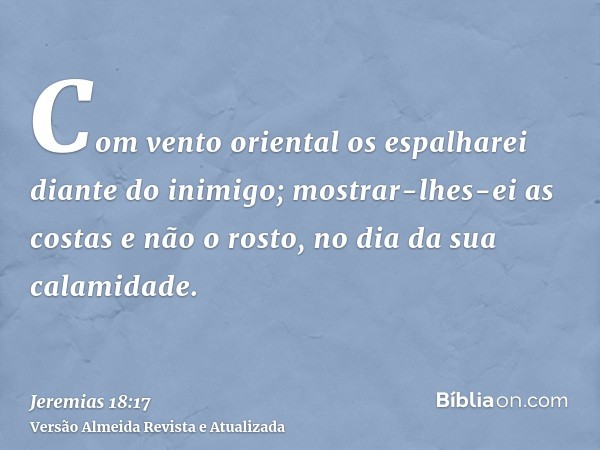 Com vento oriental os espalharei diante do inimigo; mostrar-lhes-ei as costas e não o rosto, no dia da sua calamidade.