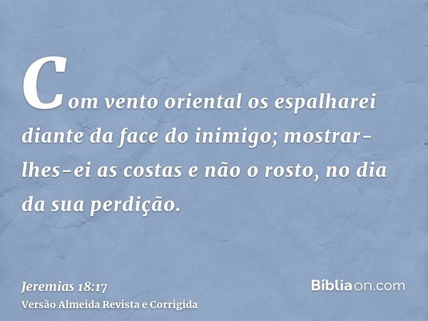 Com vento oriental os espalharei diante da face do inimigo; mostrar-lhes-ei as costas e não o rosto, no dia da sua perdição.