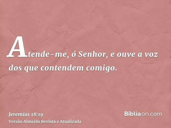 Atende-me, ó Senhor, e ouve a voz dos que contendem comigo.