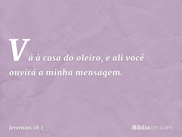 "Vá à casa do oleiro, e ali você ouvirá a minha mensagem". -- Jeremias 18:2