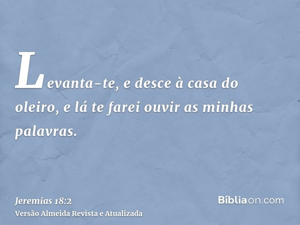 Levanta-te, e desce à casa do oleiro, e lá te farei ouvir as minhas palavras.