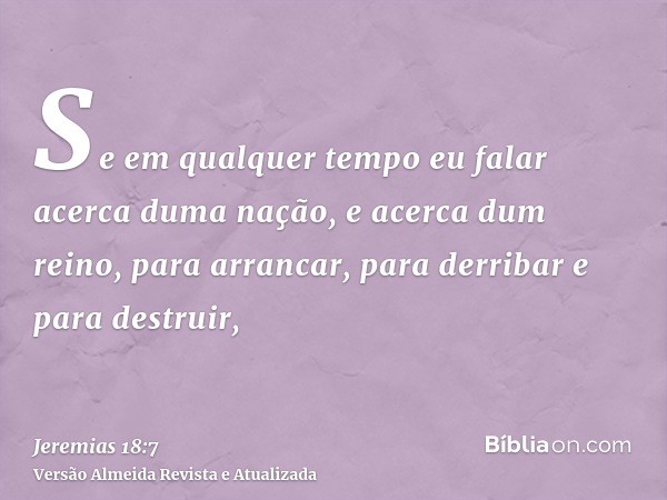 Se em qualquer tempo eu falar acerca duma nação, e acerca dum reino, para arrancar, para derribar e para destruir,