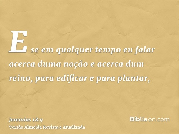 E se em qualquer tempo eu falar acerca duma nação e acerca dum reino, para edificar e para plantar,