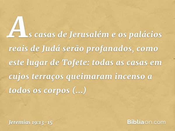 As casas de Jerusalém e os palácios reais de Judá serão profanados, como este lugar de Tofete: todas as casas em cujos terraços queimaram incenso a todos os cor