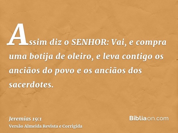 Assim diz o SENHOR: Vai, e compra uma botija de oleiro, e leva contigo os anciãos do povo e os anciãos dos sacerdotes.