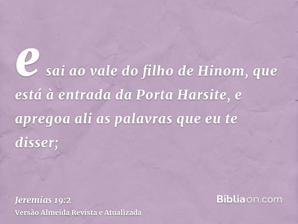 e sai ao vale do filho de Hinom, que está à entrada da Porta Harsite, e apregoa ali as palavras que eu te disser;