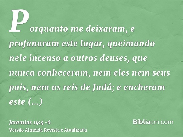 Porquanto me deixaram, e profanaram este lugar, queimando nele incenso a outros deuses, que nunca conheceram, nem eles nem seus pais, nem os reis de Judá; e enc