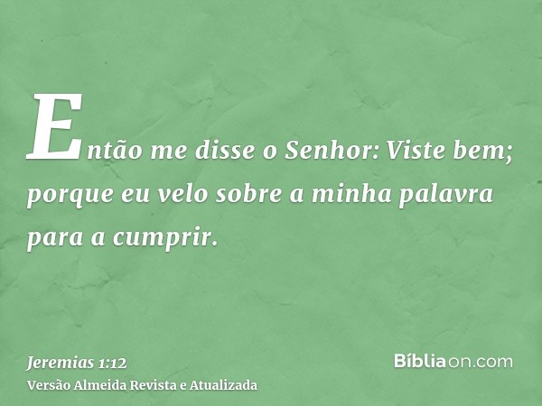 Então me disse o Senhor: Viste bem; porque eu velo sobre a minha palavra para a cumprir.