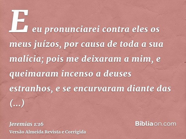 E eu pronunciarei contra eles os meus juízos, por causa de toda a sua malícia; pois me deixaram a mim, e queimaram incenso a deuses estranhos, e se encurvaram d