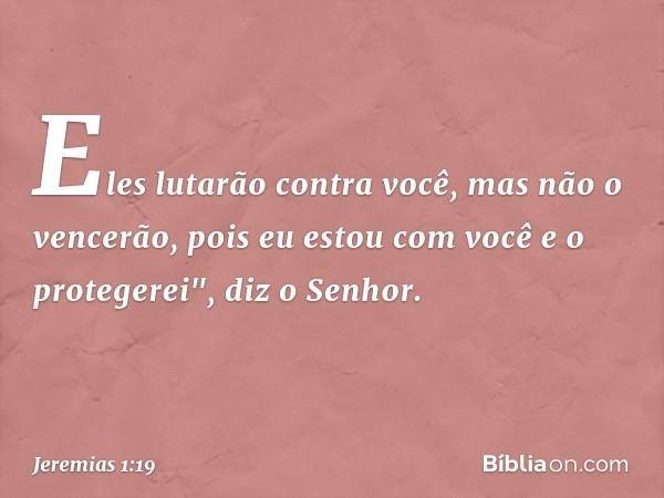 Eles lutarão contra você, mas não o vencerão, pois eu estou com você e o protege­rei", diz o Senhor. -- Jeremias 1:19