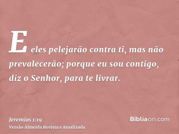 E eles pelejarão contra ti, mas não prevalecerão; porque eu sou contigo, diz o Senhor, para te livrar.