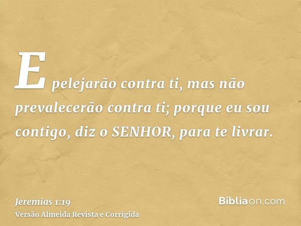 E pelejarão contra ti, mas não prevalecerão contra ti; porque eu sou contigo, diz o SENHOR, para te livrar.