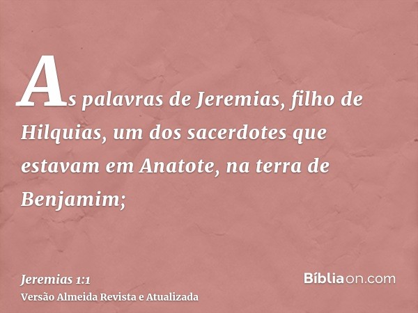 As palavras de Jeremias, filho de Hilquias, um dos sacerdotes que estavam em Anatote, na terra de Benjamim;