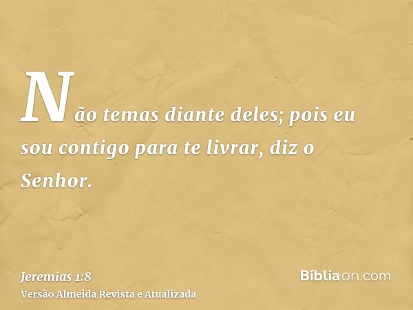 Não temas diante deles; pois eu sou contigo para te livrar, diz o Senhor.